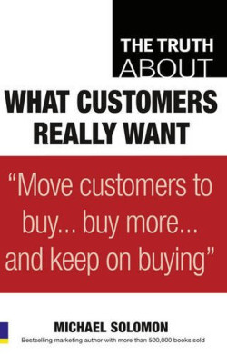 THE TRUTH ABOUT WHAT CUSTOMERS REALLY WANT